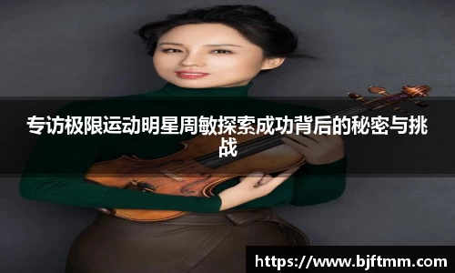 专访极限运动明星周敏探索成功背后的秘密与挑战