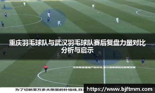 重庆羽毛球队与武汉羽毛球队赛后复盘力量对比分析与启示
