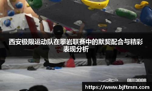 西安极限运动队在攀岩联赛中的默契配合与精彩表现分析