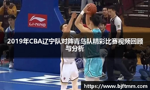 2019年CBA辽宁队对阵青岛队精彩比赛视频回顾与分析